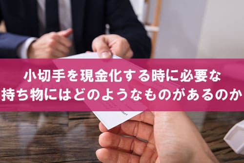 小切手を現金化する時に必要な持ち物にはどのようなものがあるのか